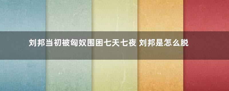 刘邦当初被匈奴围困七天七夜 刘邦是怎么脱身的